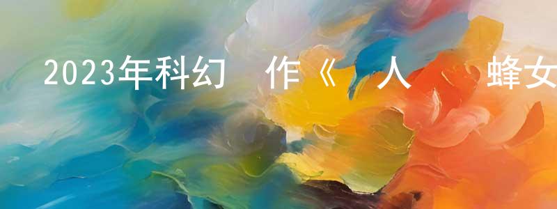 陳伶伶發布2023年科幻動作《蟻人與黃蜂女：量子狂潮》BD中英雙字迅雷下載_深夜電影